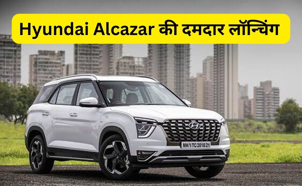 Hyundai Alcazar की दमदार लॉन्चिंग